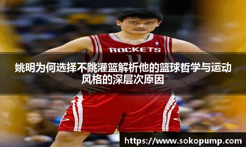 姚明为何选择不跳灌篮解析他的篮球哲学与运动风格的深层次原因