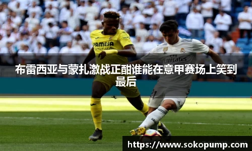 布雷西亚与蒙扎激战正酣谁能在意甲赛场上笑到最后