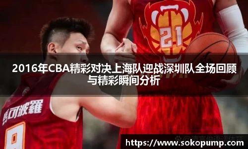 2016年CBA精彩对决上海队迎战深圳队全场回顾与精彩瞬间分析
