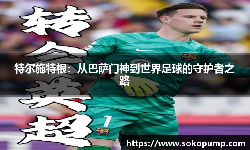 特尔施特根：从巴萨门神到世界足球的守护者之路