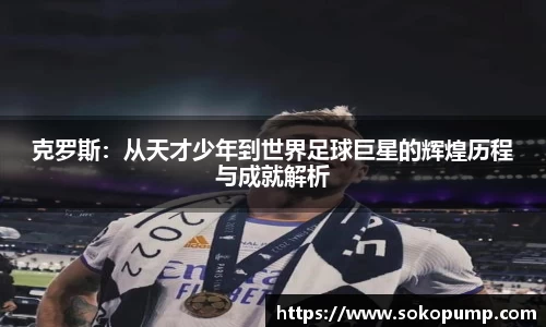 克罗斯：从天才少年到世界足球巨星的辉煌历程与成就解析